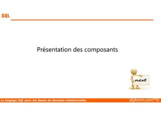 Présentation des composants 
Le langage SQL pour les Bases de données relationnelles alphorm.com™© 
 