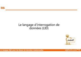 Le langage d’interrogation de 
données (LID) 
Le langage SQL pour les Bases de données relationnelles alphorm.com™© 
 