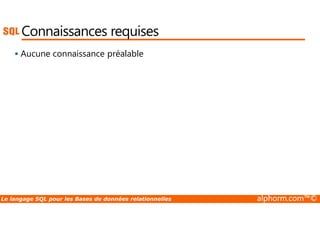Connaissances requises 
 Aucune connaissance préalable 
Le langage SQL pour les Bases de données relationnelles alphorm.com™© 
 