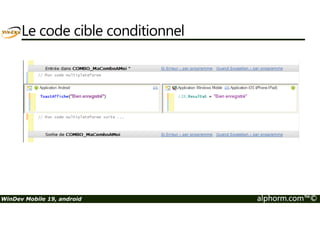 Les éléments non disponibles 
• Composants, état et modèle d’état 
• Les champs suivants : 
 Table (remplacé par les zones répétés), liste d’images, combo avec table, arbre, 
séparateur, ascenseur, spin, boite à outils, champ code-barres, champs ActiveX ;) 
• Les propriétés des cadres des champs 
• Ouvre (fenêtre modale non supporté par Android) 
• Gestion du bouton d’accueil 
• ThreadArrête() 
WinDev Mobile 19, android alphorm.com™© 
 