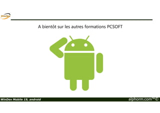 La programmation 
Insérer du code Java 
Site : http://www.alphorm.com 
Blog : http://www.alphorm.com/blog 
Forum : http://www.alphorm.com/forum 
Nicolas Ungern-sternberg 
Formateur et gérant d’informatique des 2 caps 
n.ungern@informatiquedes2caps.com 
WinDev Mobile 19, android alphorm.com™© 
 