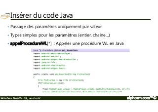 Insérer du code Java 
• Passage des paramètres uniquement par valeur 
• Types simples pour les paramètres (entier, chaine…) 
• appelProcedureWL[*] : Appeler une procédure WL en Java 
WinDev Mobile 19, android alphorm.com™© 
 