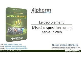Le déploiement 
Mise à disposition sur un 
Site : http://www.alphorm.com 
Blog : http://www.alphorm.com/blog 
Forum : http://www.alphorm.com/forum 
serveur Web 
Nicolas Ungern-sternberg 
Formateur et gérant d’informatique des 2 caps 
n.ungern@informatiquedes2caps.com 
WinDev Mobile 19, android alphorm.com™© 
 