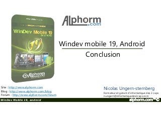 Windev mobile 19, Android 
Conclusion 
Site : http://www.alphorm.com 
Blog : http://www.alphorm.com/blog 
Forum : http://www.alphorm.com/forum 
Nicolas Ungern-sternberg 
Formateur et gérant d’informatique des 2 caps 
n.ungern@informatiquedes2caps.com 
WinDev Mobile 19, android alphorm.com™© 
 