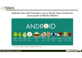 Merci 
Espérant que cette formation vous a donné l’eau à la bouche 
pour passer à WinDev Mobile ! 
* Source de l’image : http://www.phonandroid.com 
WinDev Mobile 19, android alphorm.com™© 
 