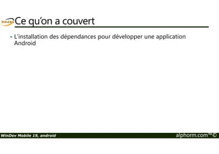 Ce qu’on a couvert 
• L’installation des dépendances pour développer une application 
Android 
WinDev Mobile 19, android alphorm.com™© 
 