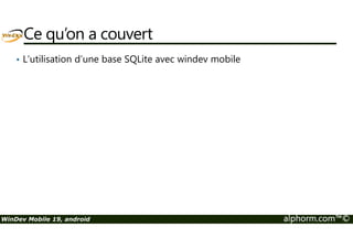 Ce qu’on a couvert 
• L’utilisation d’une base SQLite avec windev mobile 
WinDev Mobile 19, android alphorm.com™© 
 