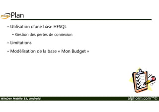 Plan 
• Utilisation d’une base HFSQL 
 Gestion des pertes de connexion 
• Limitations 
• Modélisation de la base « Mon Budget » 
WinDev Mobile 19, android alphorm.com™© 
 