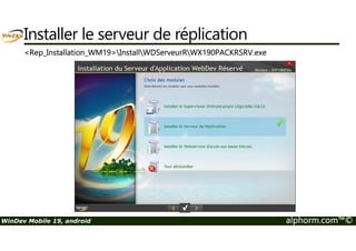 Installer le serveur de réplication 
Rep_Installation_WM19InstallWDServeurRWX190PACKRSRV.exe 
WinDev Mobile 19, android alphorm.com™© 
 