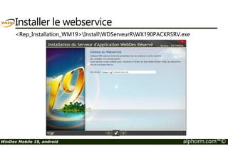 Installer le webservice 
Rep_Installation_WM19InstallWDServeurRWX190PACKRSRV.exe 
WinDev Mobile 19, android alphorm.com™© 
 