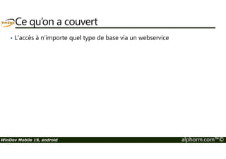 Ce qu’on a couvert 
• L’accès à n’importe quel type de base via un webservice 
WinDev Mobile 19, android alphorm.com™© 
 