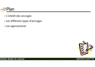 Plan 
• L’intérêt des ancrages 
• Les différents types d’ancrages 
• Les agencements 
WinDev Mobile 19, android alphorm.com™© 
 