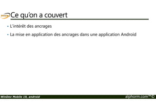 Ce qu’on a couvert 
• L’intérêt des ancrages 
• La mise en application des ancrages dans une application Android 
WinDev Mobile 19, android alphorm.com™© 
 