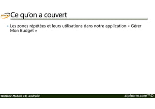 Ce qu’on a couvert 
• Les zones répétées et leurs utilisations dans notre application « Gérer 
Mon Budget » 
WinDev Mobile 19, android alphorm.com™© 
 
