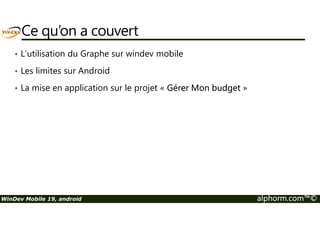 Ce qu’on a couvert 
• L’utilisation du Graphe sur windev mobile 
• Les limites sur Android 
• La mise en application sur le projet « Gérer Mon budget » 
WinDev Mobile 19, android alphorm.com™© 
 