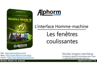 L’interface Homme-machine 
Les fenêtres 
Site : http://www.alphorm.com 
Blog : http://www.alphorm.com/blog 
Forum : http://www.alphorm.com/forum 
coulissantes 
Nicolas Ungern-sternberg 
Formateur et gérant d’informatique des 2 caps 
n.ungern@informatiquedes2caps.com 
WinDev Mobile 19, android alphorm.com™© 
 