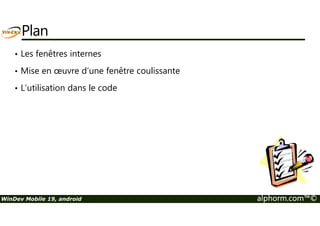 Plan 
• Les fenêtres internes 
• Mise en oeuvre d’une fenêtre coulissante 
• L’utilisation dans le code 
WinDev Mobile 19, android alphorm.com™© 
 