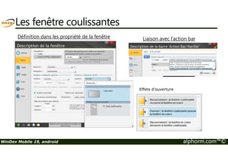 Les fenêtre coulissantes 
Définition dans les propriété de la fenêtre Liaison avec l’action bar 
Effets d’ouverture 
WinDev Mobile 19, android alphorm.com™© 
 