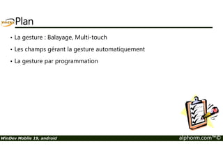 Plan 
• La gesture : Balayage, Multi-touch 
• Les champs gérant la gesture automatiquement 
• La gesture par programmation 
WinDev Mobile 19, android alphorm.com™© 
 