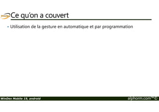 Ce qu’on a couvert 
• Utilisation de la gesture en automatique et par programmation 
WinDev Mobile 19, android alphorm.com™© 
 