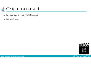 Ce qu’on a couvert
• Les versions des plateformes
• Les éditions
Java, avancé (examen 1Z0-804) alphorm.com™©
 