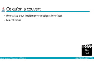 Ce qu’on a couvert
• Une classe peut implémenter plusieurs interfaces
• Les collisions
Java, avancé (examen 1Z0-804) alphorm.com™©
 