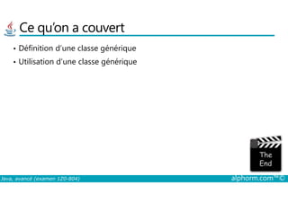 Ce qu’on a couvert
• Définition d’une classe générique
• Utilisation d’une classe générique
Java, avancé (examen 1Z0-804) alphorm.com™©
 