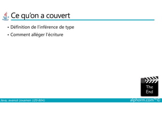Ce qu’on a couvert
• Définition de l’inférence de type
• Comment alléger l’écriture
Java, avancé (examen 1Z0-804) alphorm.com™©
 
