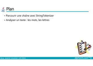 Plan
• Parcourir une chaîne avec StringTokenizer
• Analyser un texte : les mots, les lettres
Java, avancé (examen 1Z0-804) alphorm.com™©
 