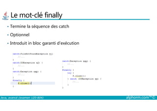 Le mot-clé finally
• Termine la séquence des catch
• Optionnel
• Introduit in bloc garanti d’exécution
Java, avancé (examen 1Z0-804) alphorm.com™©
 