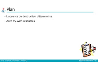 Plan
• L’absence de destruction déterministe
• Avec try-with-resources
Java, avancé (examen 1Z0-804) alphorm.com™©
 