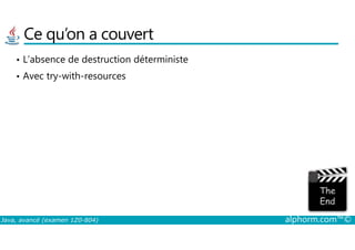 Ce qu’on a couvert
• L’absence de destruction déterministe
• Avec try-with-resources
Java, avancé (examen 1Z0-804) alphorm.com™©
 