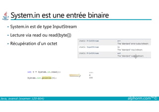 System.in est une entrée binaire
• System.in est de type InputStream
• Lecture via read ou read(byte[])
• Récupération d’un octet
Java, avancé (examen 1Z0-804) alphorm.com™©
 