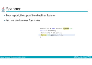 Scanner
• Pour rappel, il est possible d’utiliser Scanner
• Lecture de données formatées
Java, avancé (examen 1Z0-804) alphorm.com™©
 