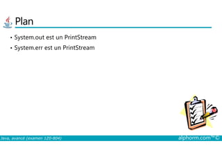 Plan
• System.out est un PrintStream
• System.err est un PrintStream
Java, avancé (examen 1Z0-804) alphorm.com™©
 