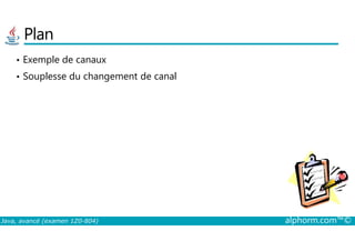 Plan
• Exemple de canaux
• Souplesse du changement de canal
Java, avancé (examen 1Z0-804) alphorm.com™©
 