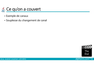 Ce qu’on a couvert
• Exemple de canaux
• Souplesse du changement de canal
Java, avancé (examen 1Z0-804) alphorm.com™©
 