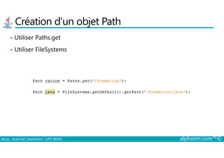 Création d’un objet Path
• Utiliser Paths.get
• Utiliser FileSystems
Java, avancé (examen 1Z0-804) alphorm.com™©
 