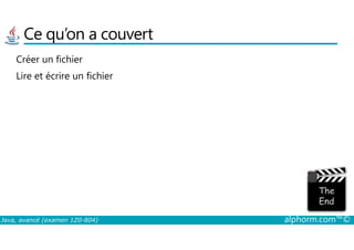 Ce qu’on a couvert
Créer un fichier
Lire et écrire un fichier
Java, avancé (examen 1Z0-804) alphorm.com™©
 