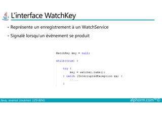 L’interface WatchKey
• Représente un enregistrement à un WatchService
• Signalé lorsqu’un événement se produit
Java, avancé (examen 1Z0-804) alphorm.com™©
 