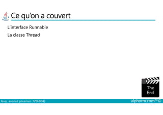 Ce qu’on a couvert
L’interface Runnable
La classe Thread
Java, avancé (examen 1Z0-804) alphorm.com™©
 