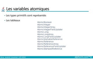 Les variables atomiques
• Les types primitifs sont représentés
• Les tableaux
Java, avancé (examen 1Z0-804) alphorm.com™©
 