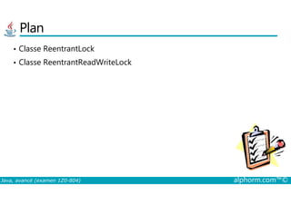 Plan
• Classe ReentrantLock
• Classe ReentrantReadWriteLock
Java, avancé (examen 1Z0-804) alphorm.com™©
 