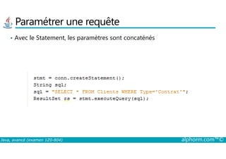 Paramétrer une requête
• Avec le Statement, les paramètres sont concaténés
Java, avancé (examen 1Z0-804) alphorm.com™©
 
