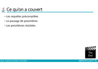 Ce qu’on a couvert
• Les requêtes précompilées
• Le passage de paramètres
• Les procédures stockées
Java, avancé (examen 1Z0-804) alphorm.com™©
 
