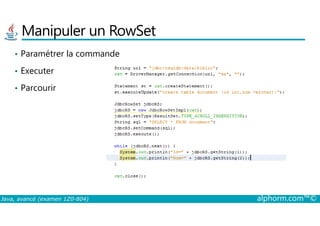 Manipuler un RowSet
• Paramétrer la commande
• Executer
• Parcourir
Java, avancé (examen 1Z0-804) alphorm.com™©
 