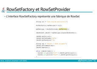 RowSetFactory et RowSetProvider
• L’interface RowSetFactory représente une fabrique de RowSet
Java, avancé (examen 1Z0-804) alphorm.com™©
 