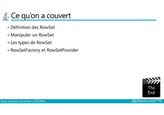 Ce qu’on a couvert
• Définition des RowSet
• Manipuler un RowSet
• Les types de RowSet
• RowSetFactory et RowSetProvider
Java, avancé (examen 1Z0-804) alphorm.com™©
 