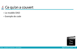 Ce qu’on a couvert
• Le modèle DAO
• Exemple de code
Java, avancé (examen 1Z0-804) alphorm.com™©
 