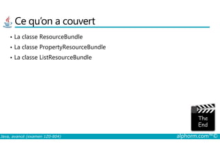 Ce qu’on a couvert
• La classe ResourceBundle
• La classe PropertyResourceBundle
• La classe ListResourceBundle
Java, avancé (examen 1Z0-804) alphorm.com™©
 